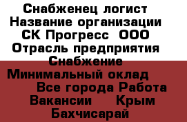 Снабженец-логист › Название организации ­ СК Прогресс, ООО › Отрасль предприятия ­ Снабжение › Минимальный оклад ­ 35 000 - Все города Работа » Вакансии   . Крым,Бахчисарай